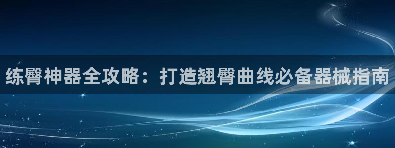 尊龙凯时平台信誉怎样：练臀神器全攻略：打造翘臀曲线必