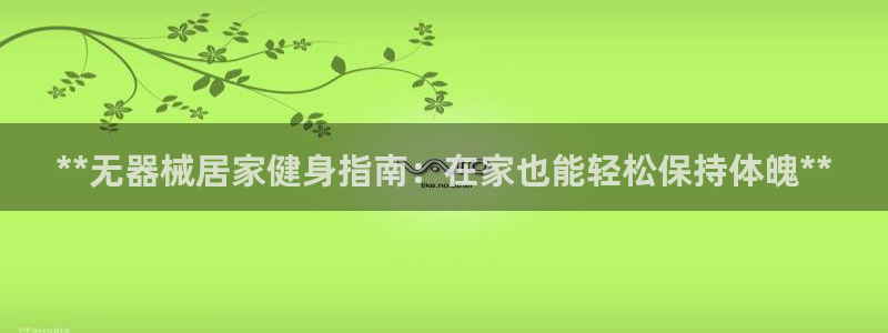 尊龙凯时官网首页：**无器械居家健身指南：在家也能轻