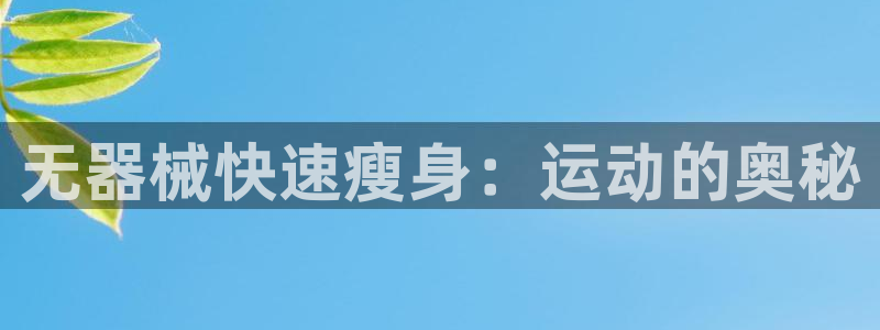 凯时国际官方版：无器械快速瘦身：运动的奥秘