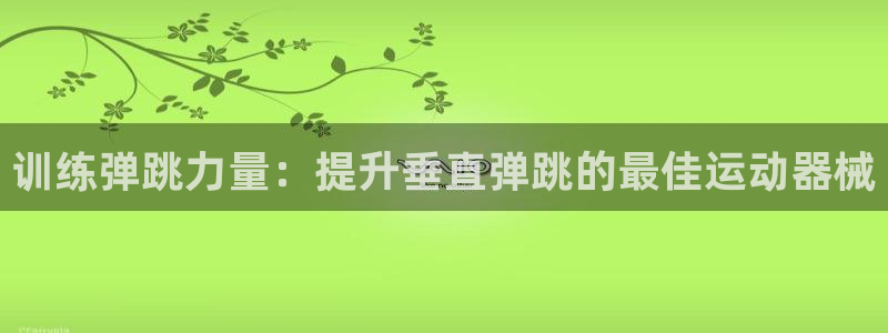 尊龙登录地址：训练弹跳力量：提升垂直弹跳的最佳运动器