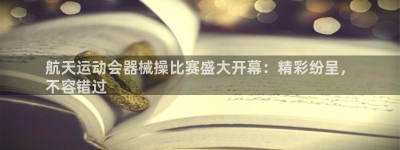 尊龙凯时z6官网：航天运动会器械操比赛盛大开幕：精彩