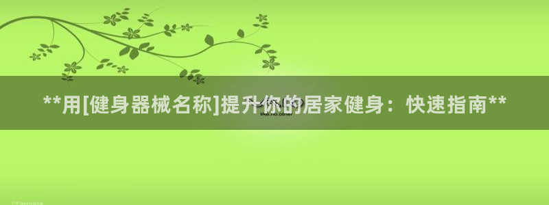 凯时官网联系方式：**用[健身器械名称]提升你的居家